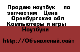 Продаю ноутбук hp по запчастям › Цена ­ 1 - Оренбургская обл. Компьютеры и игры » Ноутбуки   